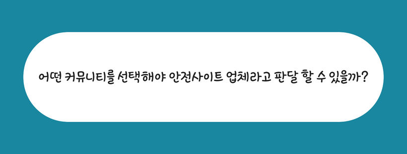 어떤 커뮤니티를 선택해야 안전사이트 업체라고 판달 할 수 있을까