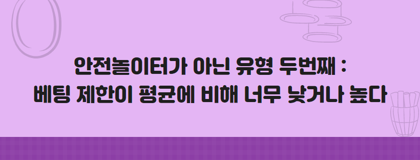 안전놀이터가 아닌 유형 두번째 베팅 제한이 평균에 비해 너무 낮거나 높다