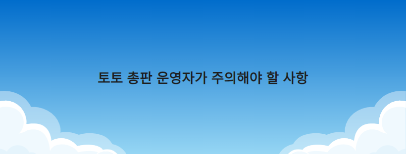 토토 총판 운영자가 주의해야 할 사항